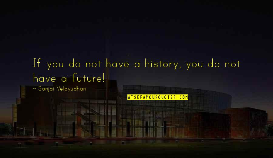 Mmmphh Quotes By Sanjai Velayudhan: If you do not have a history, you