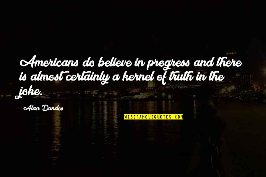 Mmose Quotes By Alan Dundes: Americans do believe in progress and there is Mmose Quotes By Alan Dundes: Americans do believe in progress and there is