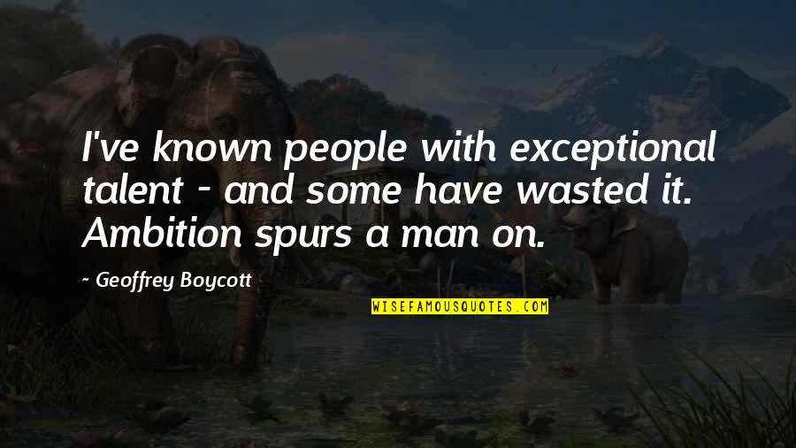 Mmpi Personality Quotes By Geoffrey Boycott: I've known people with exceptional talent - and Mmpi Personality Quotes By Geoffrey Boycott: I've known people with exceptional talent - and