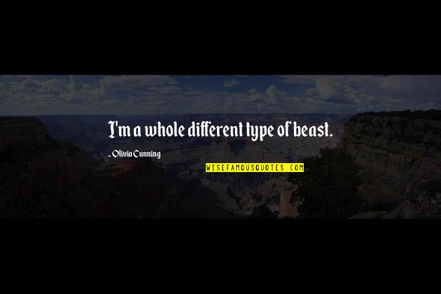 Mm's Cynical Quotes By Olivia Cunning: I'm a whole different type of beast. Mm's Cynical Quotes By Olivia Cunning: I'm a whole different type of beast.