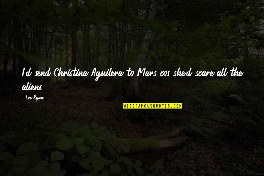 Mmust Logo Quotes By Lee Ryan: I'd send Christina Aguilera to Mars cos she'd