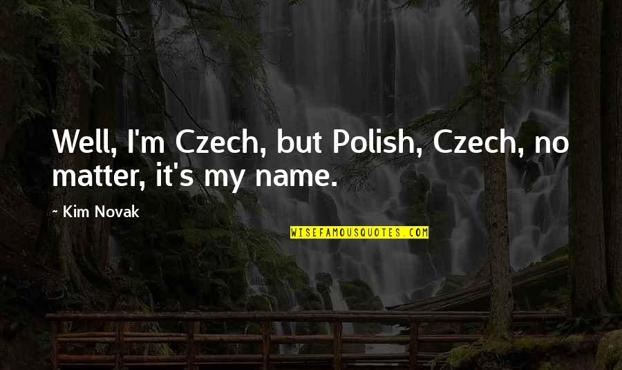 M'name Quotes By Kim Novak: Well, I'm Czech, but Polish, Czech, no matter,