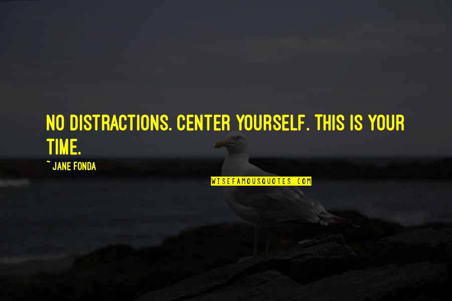 Mnamems Quotes By Jane Fonda: No distractions. Center yourself. This is your time. Mnamems Quotes By Jane Fonda: No distractions. Center yourself. This is your time.
