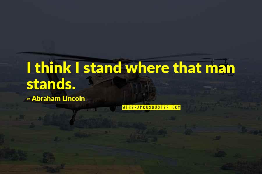 Mnamet Quotes By Abraham Lincoln: I think I stand where that man stands. Mnamet Quotes By Abraham Lincoln: I think I stand where that man stands.