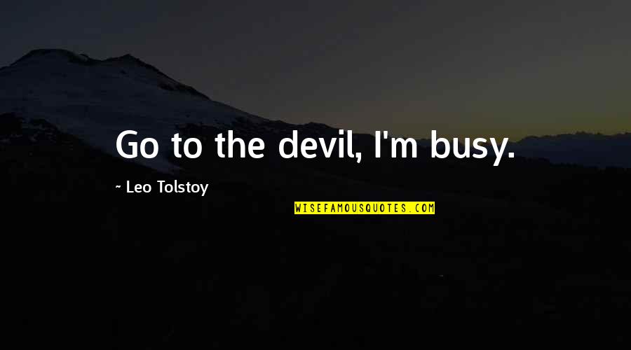 Mnasze Quotes By Leo Tolstoy: Go to the devil, I'm busy. Mnasze Quotes By Leo Tolstoy: Go to the devil, I'm busy.