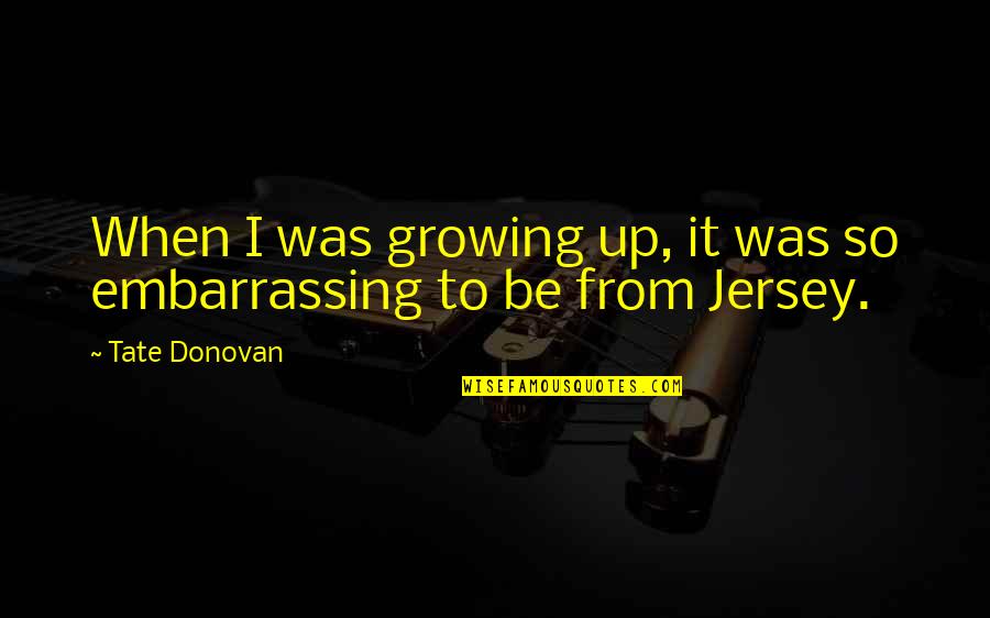 Mnasze Quotes By Tate Donovan: When I was growing up, it was so