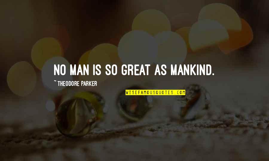 Mncmn Quotes By Theodore Parker: No man is so great as mankind. Mncmn Quotes By Theodore Parker: No man is so great as mankind.