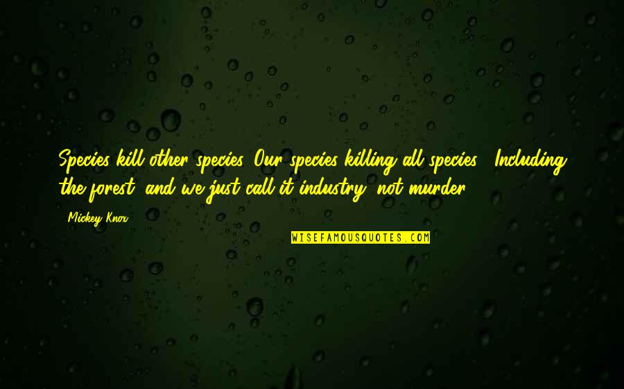 Mndames Quotes By Mickey Knox: Species kill other species. Our species killing all Mndames Quotes By Mickey Knox: Species kill other species. Our species killing all