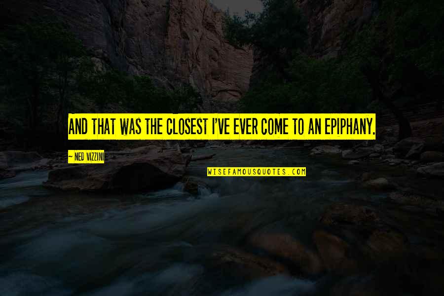 Mnena Dolaru Quotes By Ned Vizzini: And that was the closest I've ever come Mnena Dolaru Quotes By Ned Vizzini: And that was the closest I've ever come
