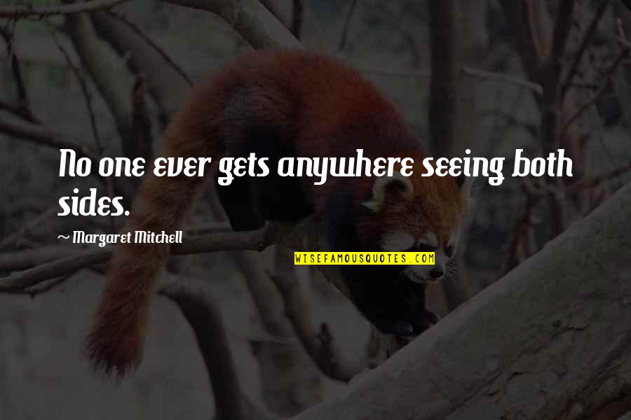 Mnenic Quotes By Margaret Mitchell: No one ever gets anywhere seeing both sides. Mnenic Quotes By Margaret Mitchell: No one ever gets anywhere seeing both sides.