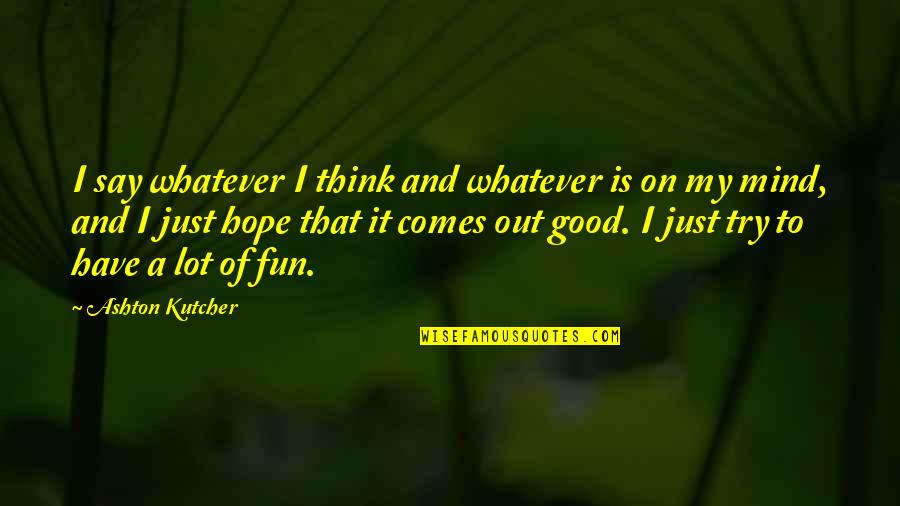 Mnesice Quotes By Ashton Kutcher: I say whatever I think and whatever is