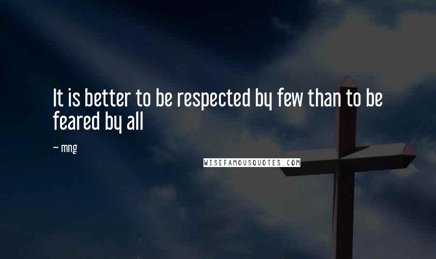 Mng quotes: It is better to be respected by few than to be feared by all