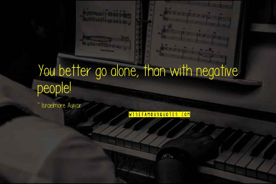 Mngie Quotes By Israelmore Ayivor: You better go alone, than with negative people! Mngie Quotes By Israelmore Ayivor: You better go alone, than with negative people!