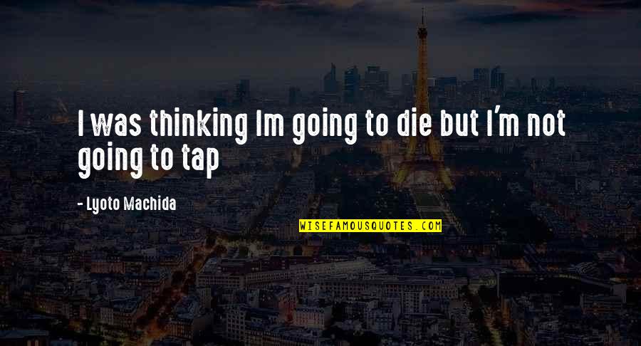 Mngie Quotes By Lyoto Machida: I was thinking Im going to die but Mngie Quotes By Lyoto Machida: I was thinking Im going to die but