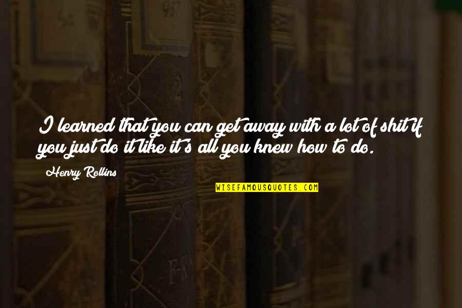 Mniejszy Fioretti Quotes By Henry Rollins: I learned that you can get away with Mniejszy Fioretti Quotes By Henry Rollins: I learned that you can get away with