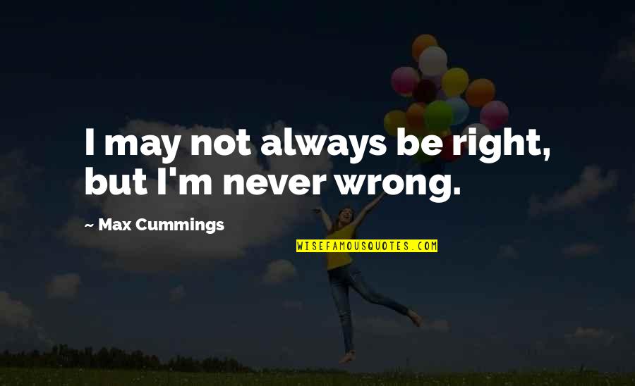 Mnogima Quotes By Max Cummings: I may not always be right, but I'm