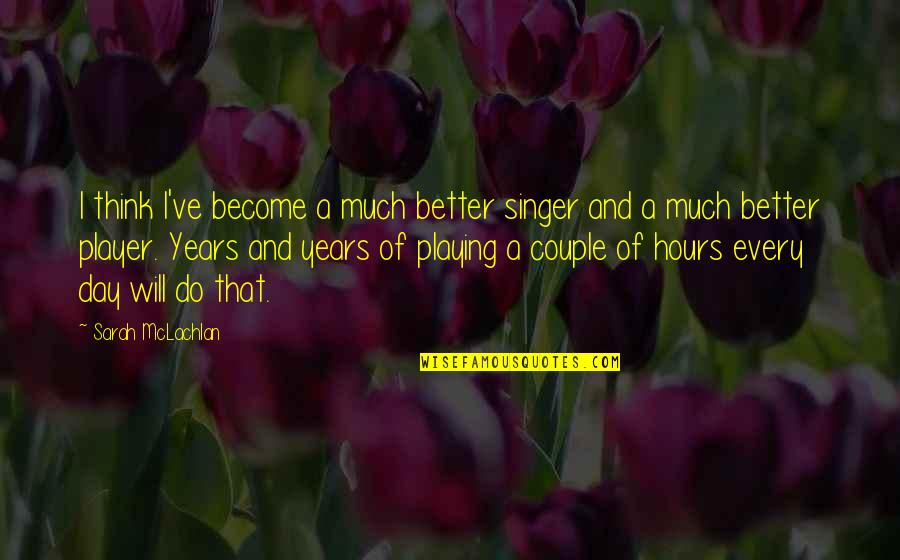 Mnogo Te Volim Quotes By Sarah McLachlan: I think I've become a much better singer