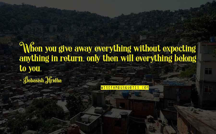 Mnohs Quotes By Debasish Mridha: When you give away everything without expecting anything