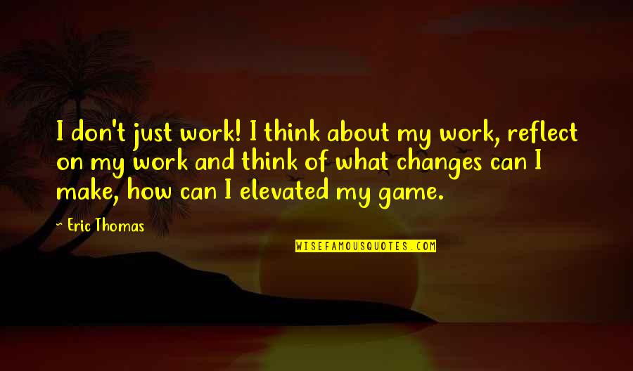 Mnouchkine Quotes By Eric Thomas: I don't just work! I think about my