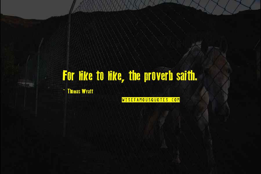Mnst Quote Quotes By Thomas Wyatt: For like to like, the proverb saith.