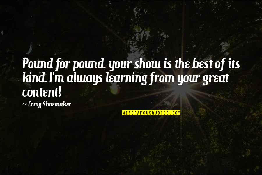 Mnui Contact Quotes By Craig Shoemaker: Pound for pound, your show is the best Mnui Contact Quotes By Craig Shoemaker: Pound for pound, your show is the best