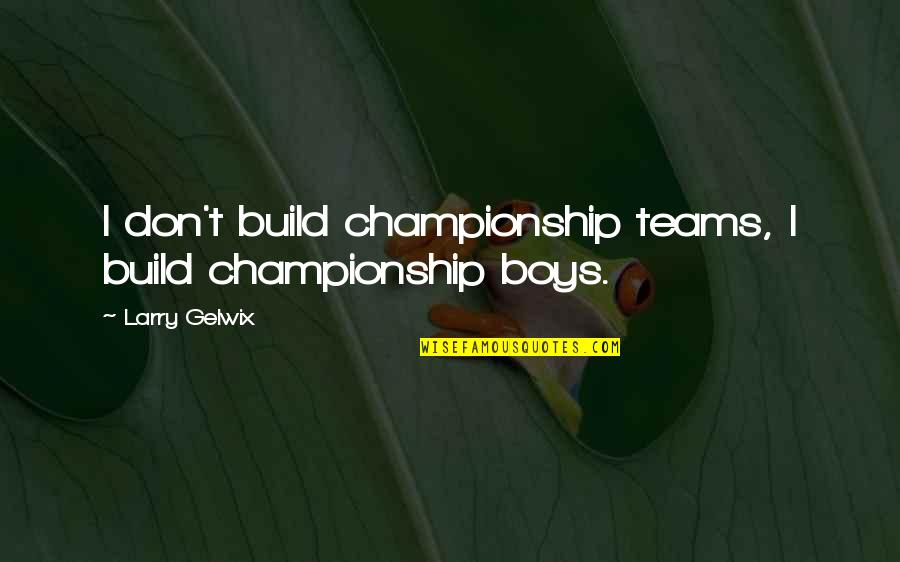 Mnute Quotes By Larry Gelwix: I don't build championship teams, I build championship