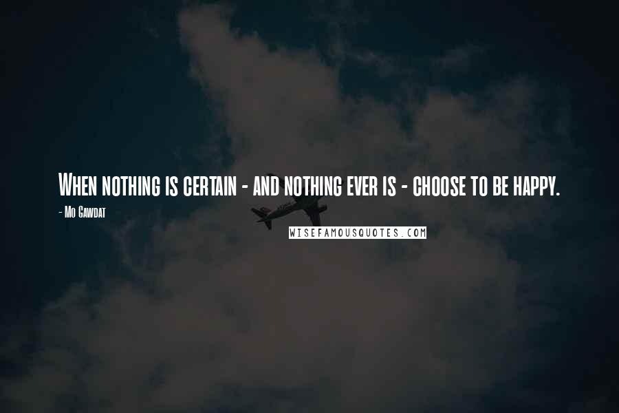 Mo Gawdat quotes: When nothing is certain - and nothing ever is - choose to be happy.