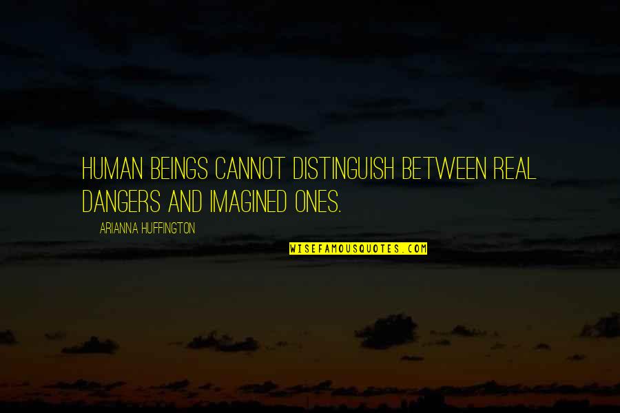 Mo Gunz Quotes By Arianna Huffington: human beings cannot distinguish between real dangers and Mo Gunz Quotes By Arianna Huffington: human beings cannot distinguish between real dangers and