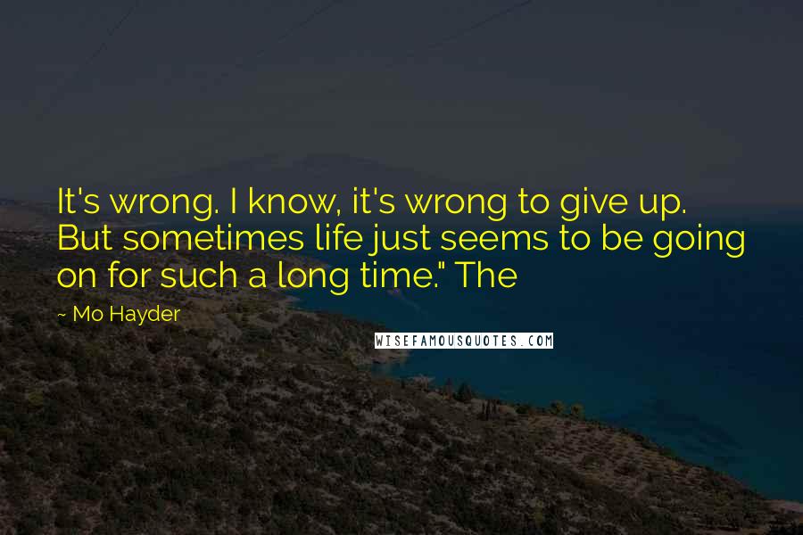 Mo Hayder quotes: It's wrong. I know, it's wrong to give up. But sometimes life just seems to be going on for such a long time." The Mo Hayder quotes: It's wrong. I know, it's wrong to give up. But sometimes life just seems to be going on for such a long time." The