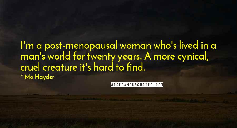 Mo Hayder quotes: I'm a post-menopausal woman who's lived in a man's world for twenty years. A more cynical, cruel creature it's hard to find.