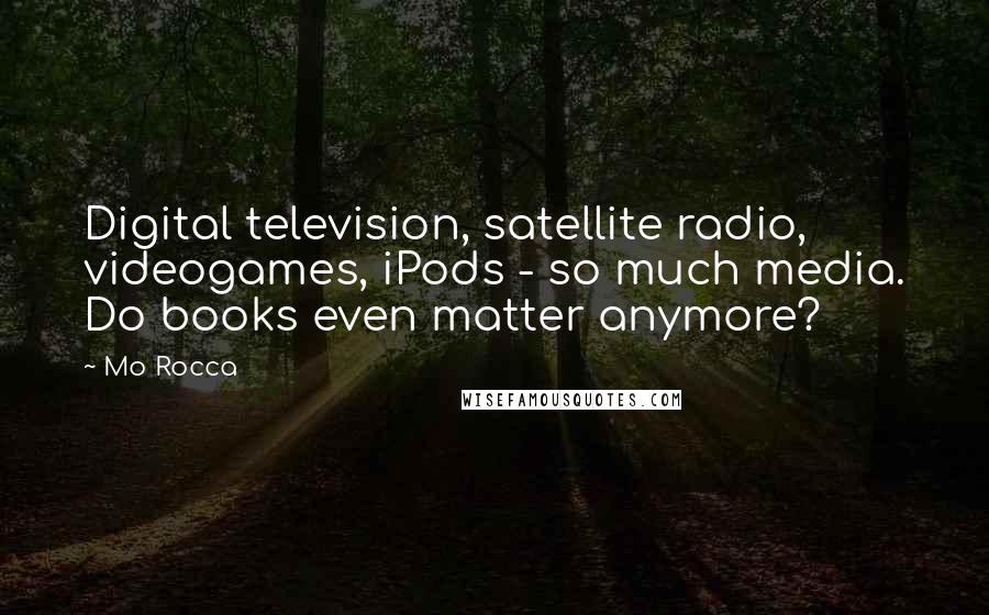 Mo Rocca quotes: Digital television, satellite radio, videogames, iPods - so much media. Do books even matter anymore?