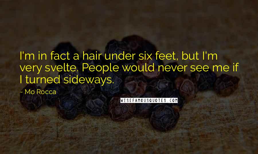 Mo Rocca quotes: I'm in fact a hair under six feet, but I'm very svelte. People would never see me if I turned sideways.