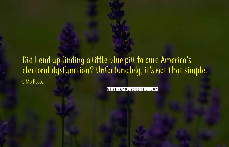 Mo Rocca quotes: Did I end up finding a little blue pill to cure America's electoral dysfunction? Unfortunately, it's not that simple.