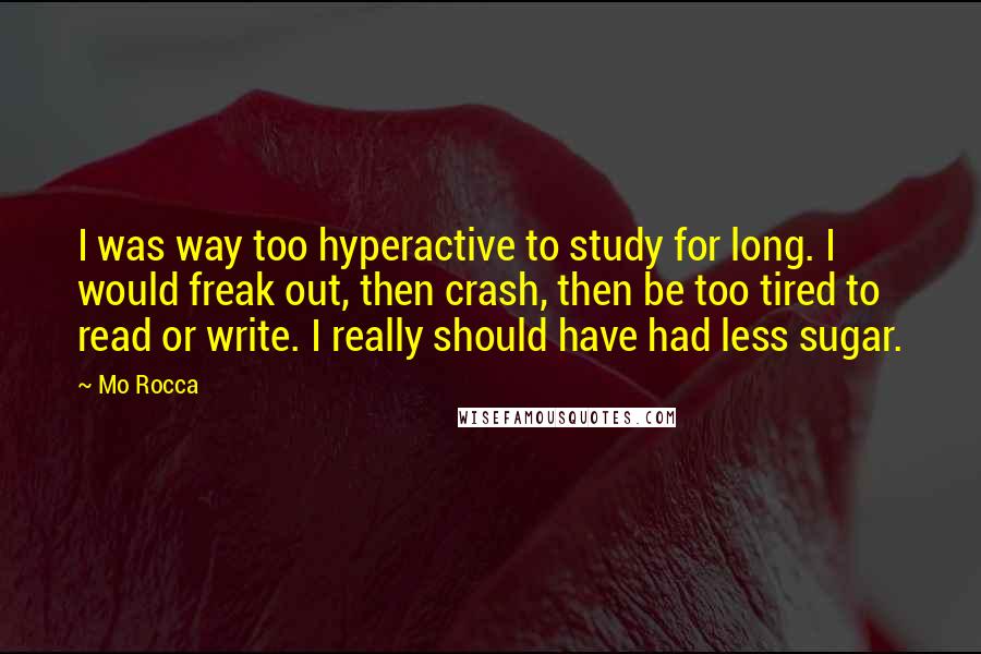 Mo Rocca quotes: I was way too hyperactive to study for long. I would freak out, then crash, then be too tired to read or write. I really should have had less sugar.