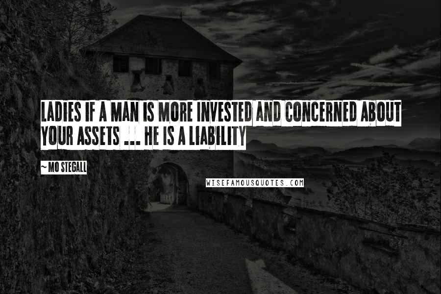 Mo Stegall quotes: Ladies if A Man is More Invested and Concerned About Your Assets ... He Is A Liability