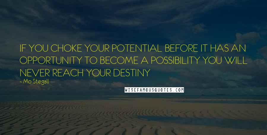 Mo Stegall quotes: IF YOU CHOKE YOUR POTENTIAL BEFORE IT HAS AN OPPORTUNITY TO BECOME A POSSIBILITY YOU WILL NEVER REACH YOUR DESTINY