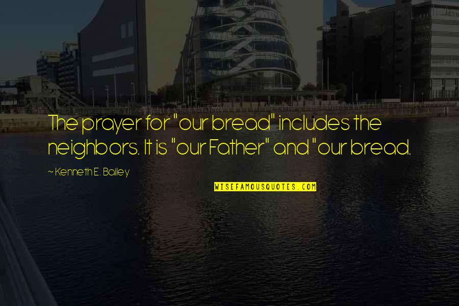 Mo Stegall Quotes By Kenneth E. Bailey: The prayer for "our bread" includes the neighbors. Mo Stegall Quotes By Kenneth E. Bailey: The prayer for "our bread" includes the neighbors.
