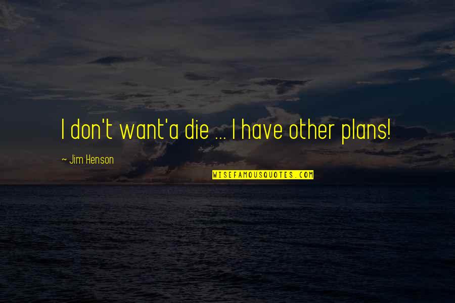 Mo Tov N Quotes By Jim Henson: I don't want'a die ... I have other Mo Tov N Quotes By Jim Henson: I don't want'a die ... I have other