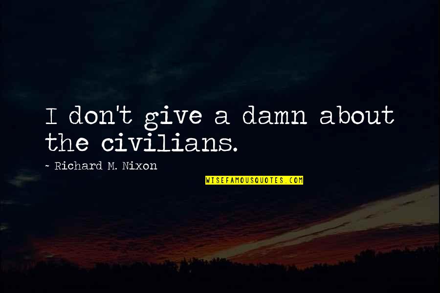 Mo Tovac Jablek Quotes By Richard M. Nixon: I don't give a damn about the civilians. Mo Tovac Jablek Quotes By Richard M. Nixon: I don't give a damn about the civilians.