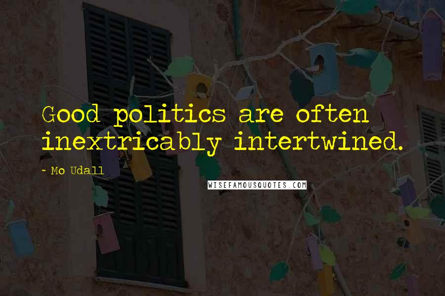 Mo Udall quotes: Good politics are often inextricably intertwined.