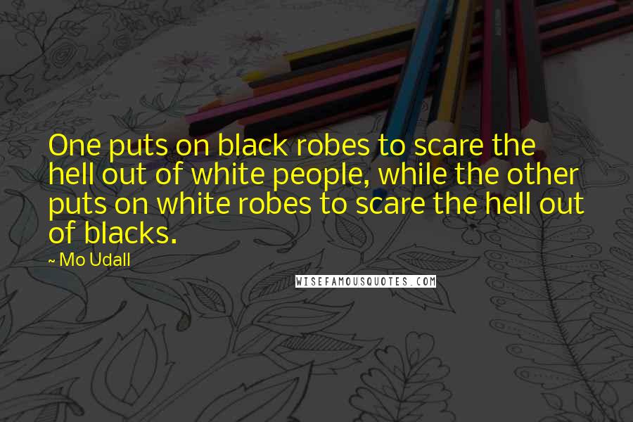 Mo Udall quotes: One puts on black robes to scare the hell out of white people, while the other puts on white robes to scare the hell out of blacks.