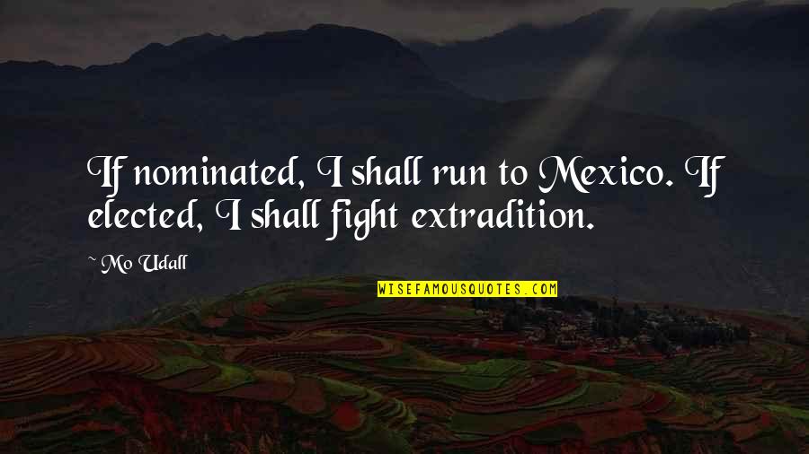 Mo Udall Quotes By Mo Udall: If nominated, I shall run to Mexico. If