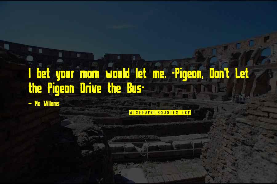 Mo Willems Pigeon Quotes By Mo Willems: I bet your mom would let me. -Pigeon,