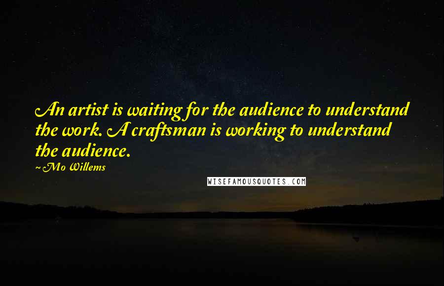 Mo Willems quotes: An artist is waiting for the audience to understand the work. A craftsman is working to understand the audience. Mo Willems quotes: An artist is waiting for the audience to understand the work. A craftsman is working to understand the audience.