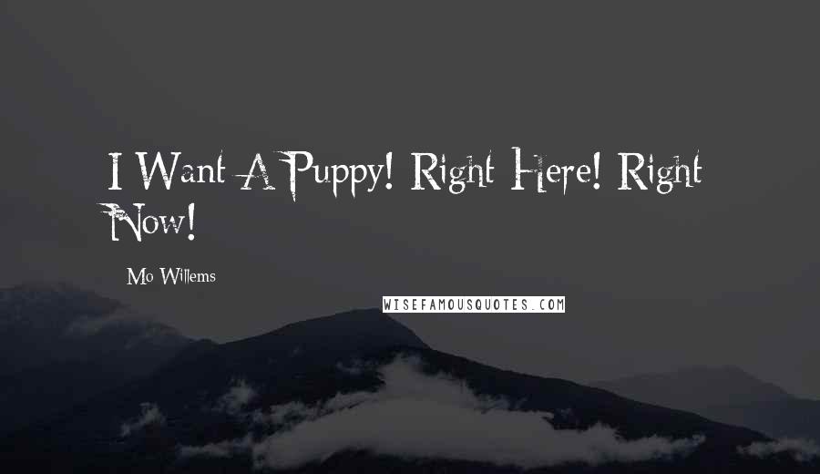 Mo Willems quotes: I Want A Puppy! Right Here! Right Now!