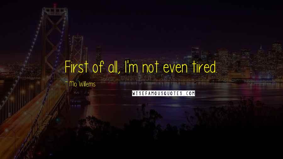 Mo Willems quotes: First of all, I'm not even tired.