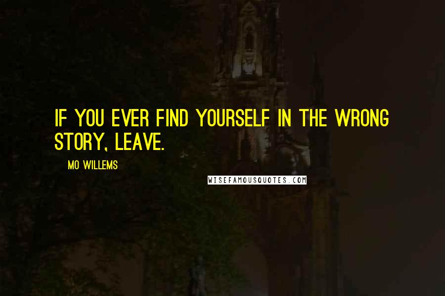 Mo Willems quotes: If you ever find yourself in the wrong story, leave.