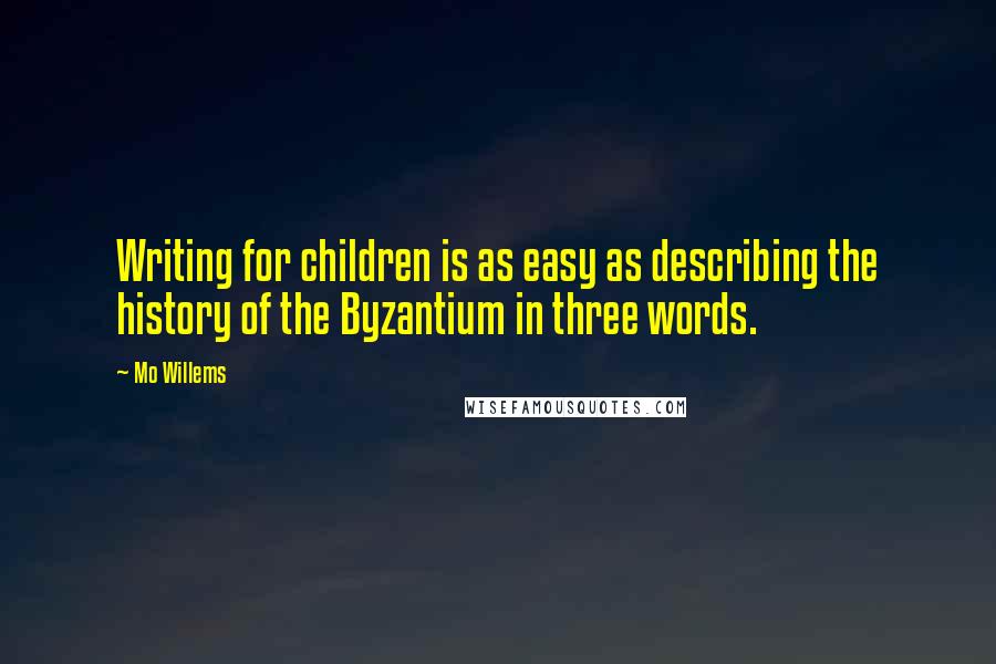 Mo Willems quotes: Writing for children is as easy as describing the history of the Byzantium in three words.