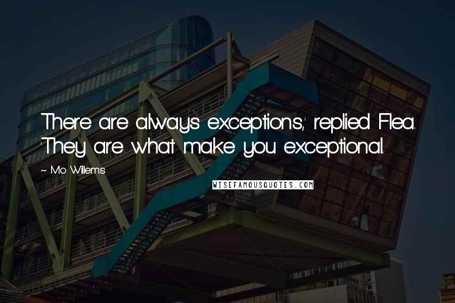 Mo Willems quotes: There are always exceptions,' replied Flea. 'They are what make you exceptional.