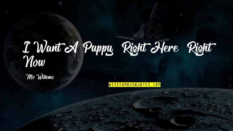 Mo Willems Quotes By Mo Willems: I Want A Puppy! Right Here! Right Now!
